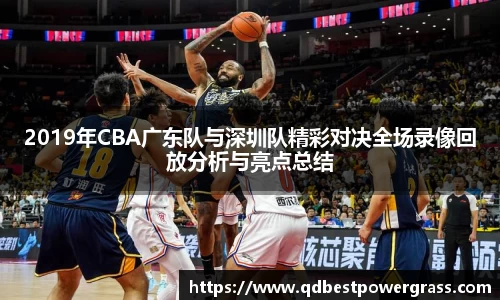 2019年CBA广东队与深圳队精彩对决全场录像回放分析与亮点总结